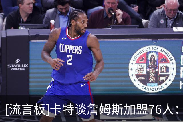 [流言板]卡特谈詹姆斯加盟76人：那就是作弊，祝其他球队好运